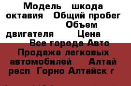  › Модель ­ шкода октавия › Общий пробег ­ 85 000 › Объем двигателя ­ 1 › Цена ­ 510 000 - Все города Авто » Продажа легковых автомобилей   . Алтай респ.,Горно-Алтайск г.